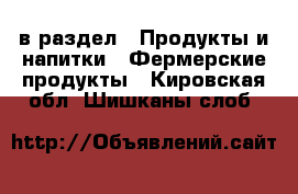  в раздел : Продукты и напитки » Фермерские продукты . Кировская обл.,Шишканы слоб.